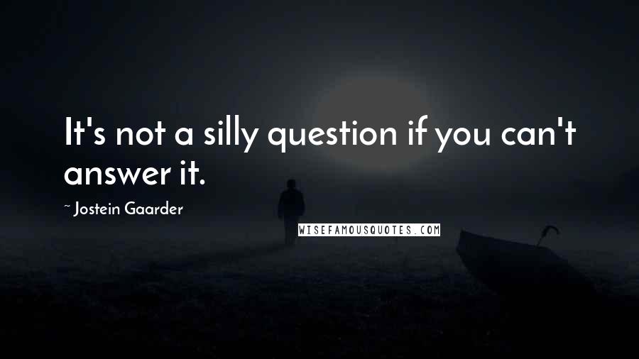 Jostein Gaarder Quotes: It's not a silly question if you can't answer it.