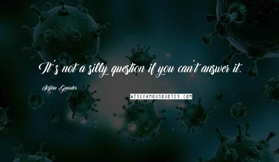 Jostein Gaarder Quotes: It's not a silly question if you can't answer it.
