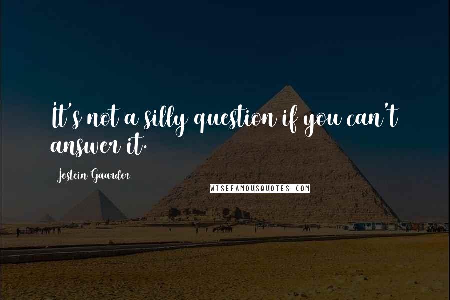 Jostein Gaarder Quotes: It's not a silly question if you can't answer it.