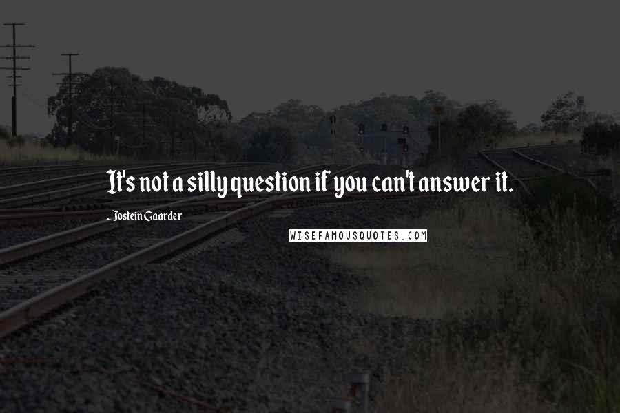 Jostein Gaarder Quotes: It's not a silly question if you can't answer it.