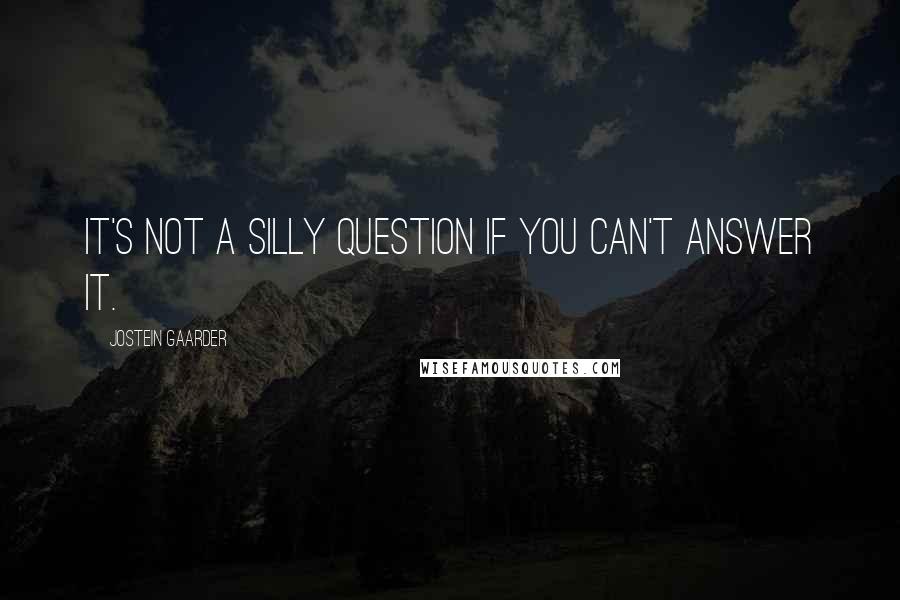 Jostein Gaarder Quotes: It's not a silly question if you can't answer it.