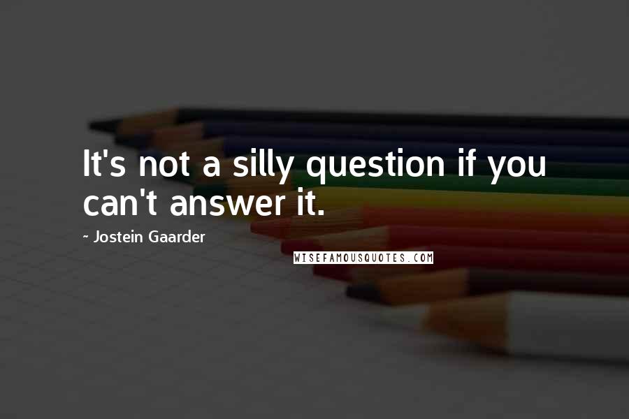 Jostein Gaarder Quotes: It's not a silly question if you can't answer it.