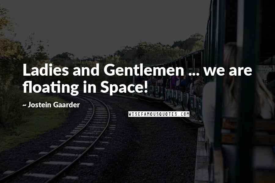 Jostein Gaarder Quotes: Ladies and Gentlemen ... we are floating in Space!