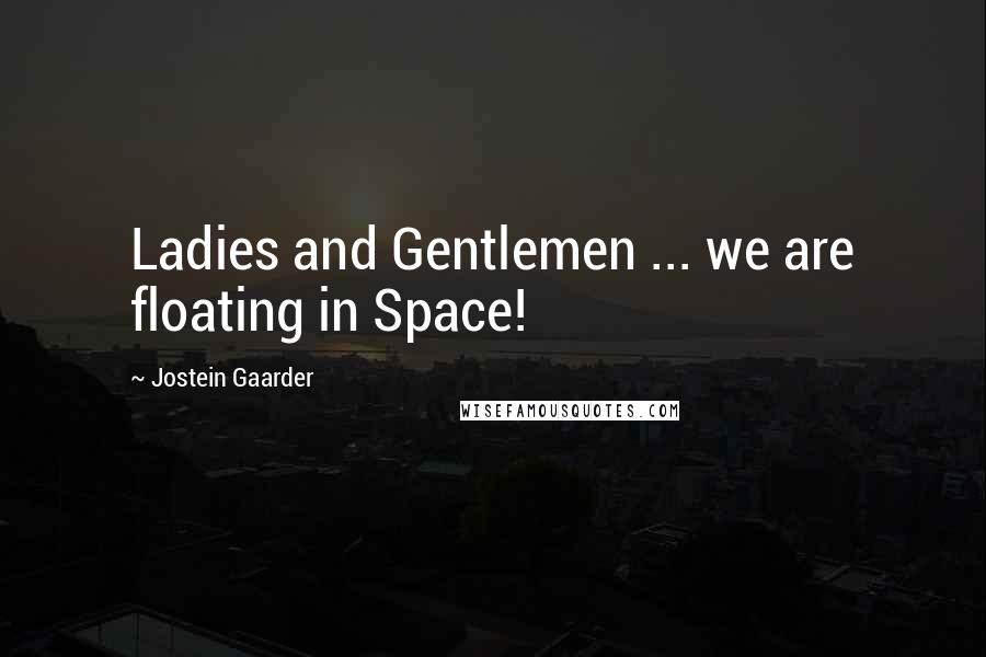 Jostein Gaarder Quotes: Ladies and Gentlemen ... we are floating in Space!