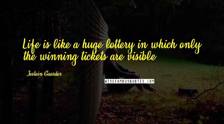 Jostein Gaarder Quotes: Life is like a huge lottery in which only the winning tickets are visible.