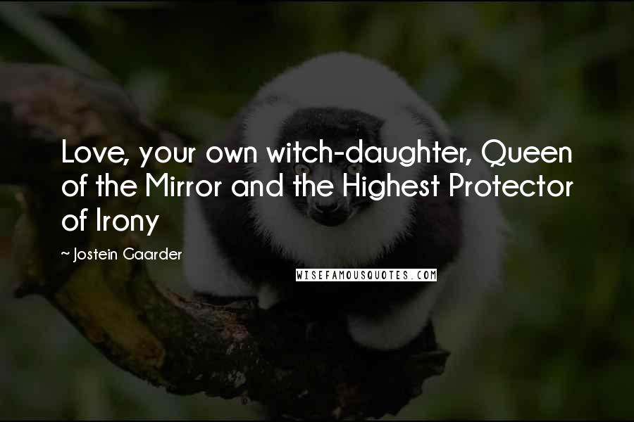 Jostein Gaarder Quotes: Love, your own witch-daughter, Queen of the Mirror and the Highest Protector of Irony