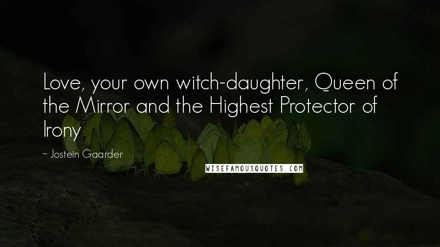 Jostein Gaarder Quotes: Love, your own witch-daughter, Queen of the Mirror and the Highest Protector of Irony