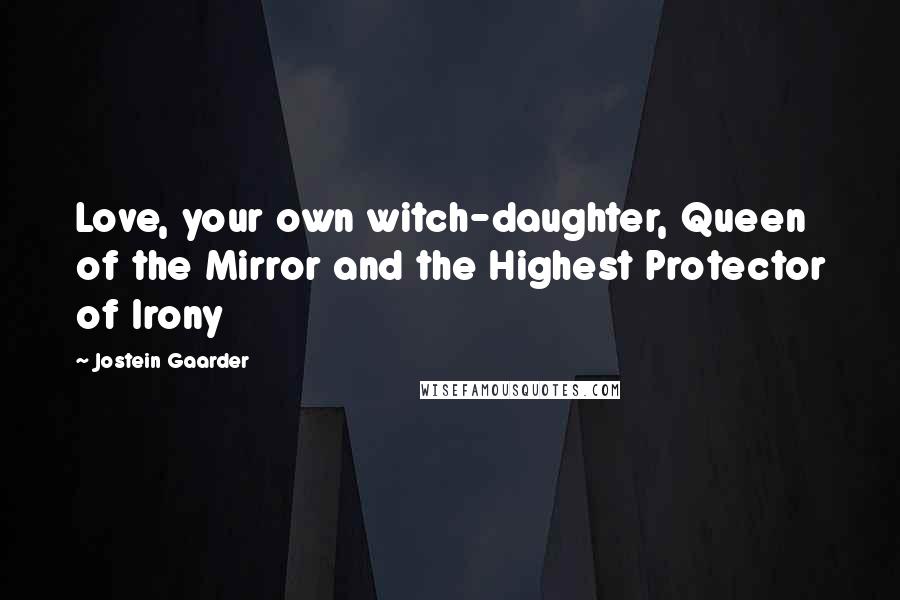 Jostein Gaarder Quotes: Love, your own witch-daughter, Queen of the Mirror and the Highest Protector of Irony