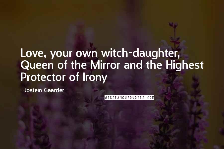 Jostein Gaarder Quotes: Love, your own witch-daughter, Queen of the Mirror and the Highest Protector of Irony