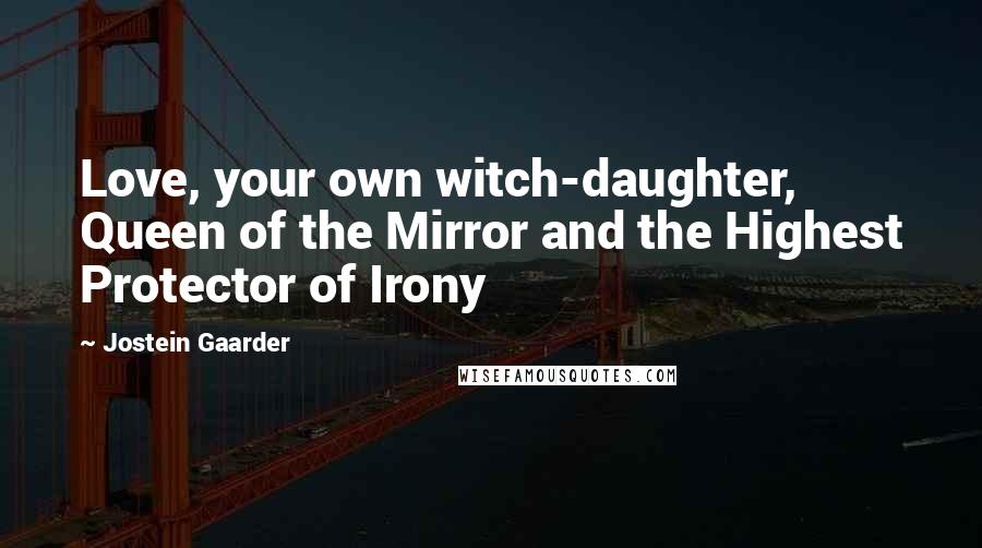 Jostein Gaarder Quotes: Love, your own witch-daughter, Queen of the Mirror and the Highest Protector of Irony