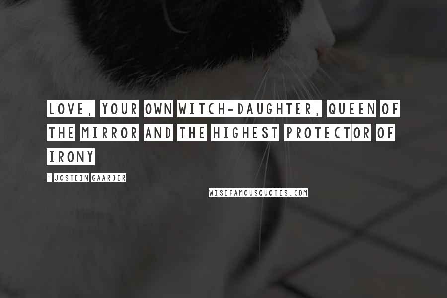 Jostein Gaarder Quotes: Love, your own witch-daughter, Queen of the Mirror and the Highest Protector of Irony