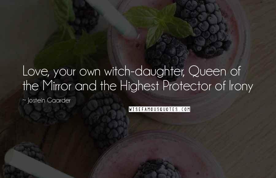 Jostein Gaarder Quotes: Love, your own witch-daughter, Queen of the Mirror and the Highest Protector of Irony