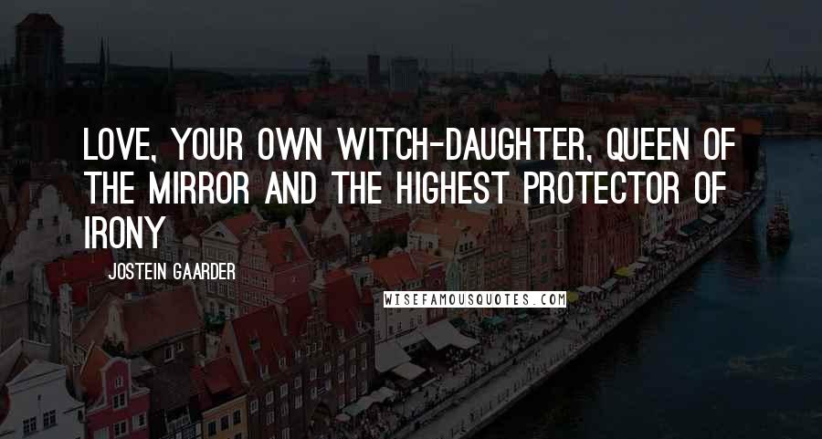 Jostein Gaarder Quotes: Love, your own witch-daughter, Queen of the Mirror and the Highest Protector of Irony