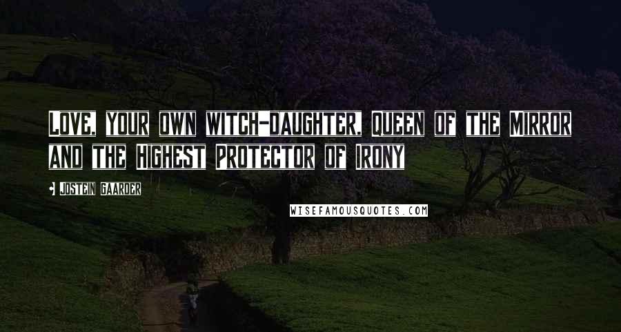 Jostein Gaarder Quotes: Love, your own witch-daughter, Queen of the Mirror and the Highest Protector of Irony