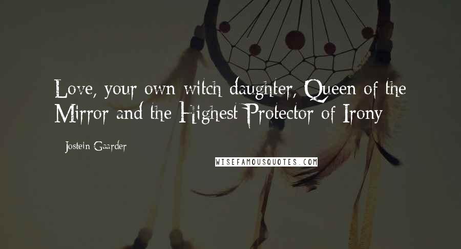 Jostein Gaarder Quotes: Love, your own witch-daughter, Queen of the Mirror and the Highest Protector of Irony