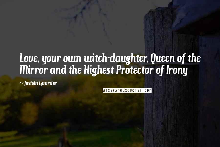 Jostein Gaarder Quotes: Love, your own witch-daughter, Queen of the Mirror and the Highest Protector of Irony