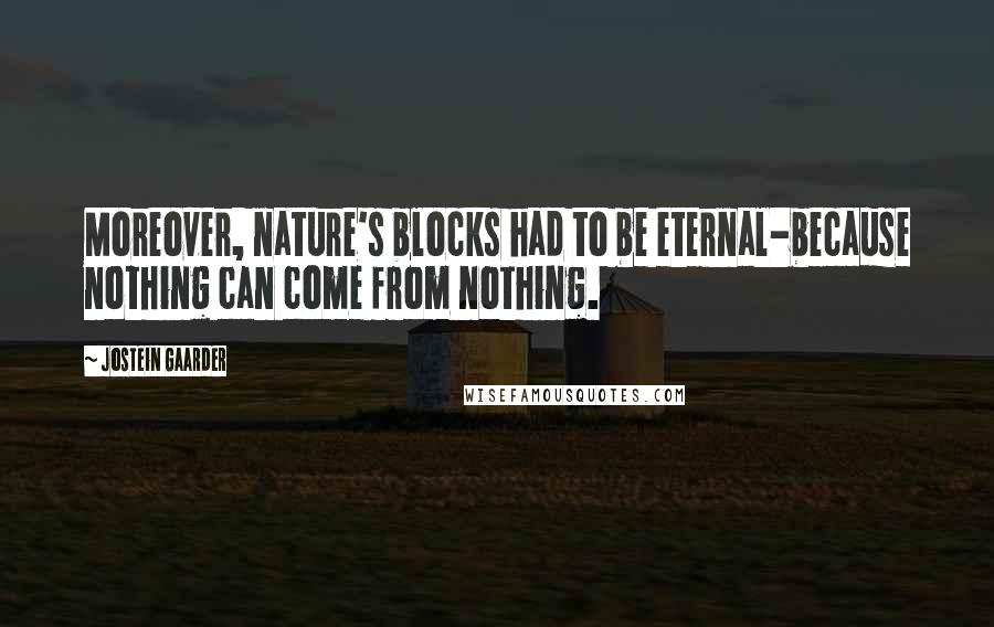 Jostein Gaarder Quotes: Moreover, nature's blocks had to be eternal-because nothing can come from nothing.