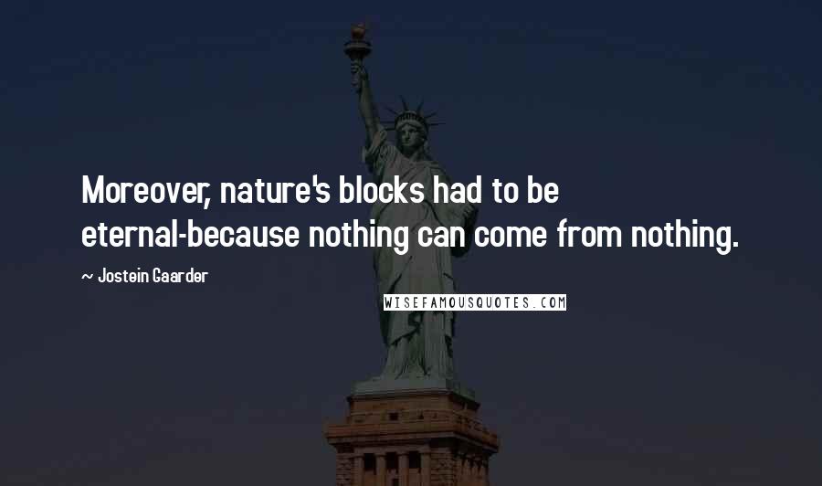 Jostein Gaarder Quotes: Moreover, nature's blocks had to be eternal-because nothing can come from nothing.