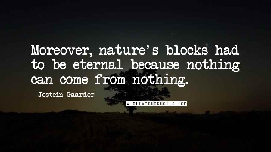 Jostein Gaarder Quotes: Moreover, nature's blocks had to be eternal-because nothing can come from nothing.