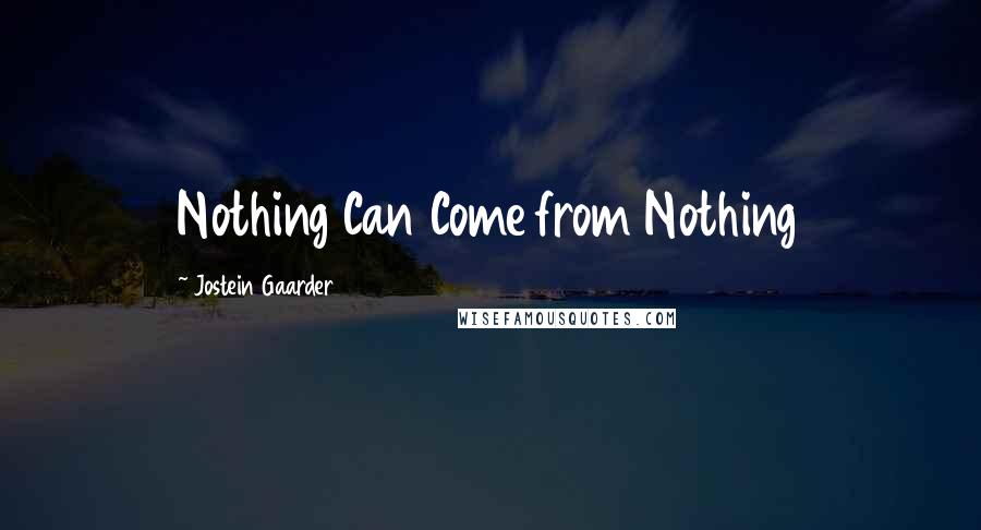 Jostein Gaarder Quotes: Nothing Can Come from Nothing