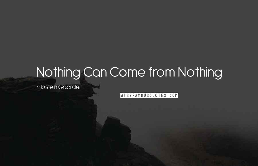 Jostein Gaarder Quotes: Nothing Can Come from Nothing