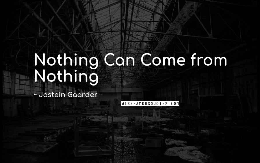 Jostein Gaarder Quotes: Nothing Can Come from Nothing