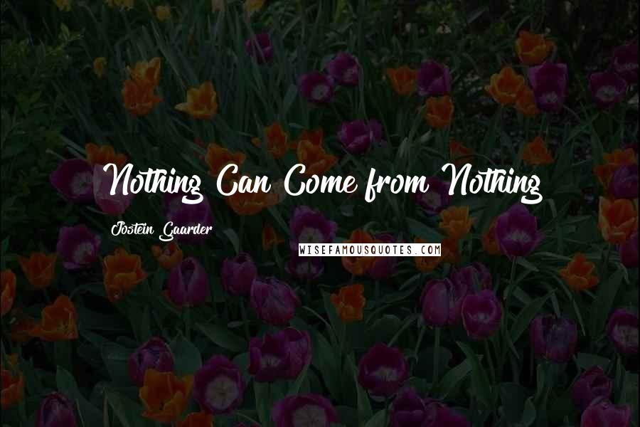 Jostein Gaarder Quotes: Nothing Can Come from Nothing