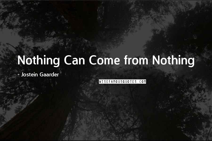 Jostein Gaarder Quotes: Nothing Can Come from Nothing