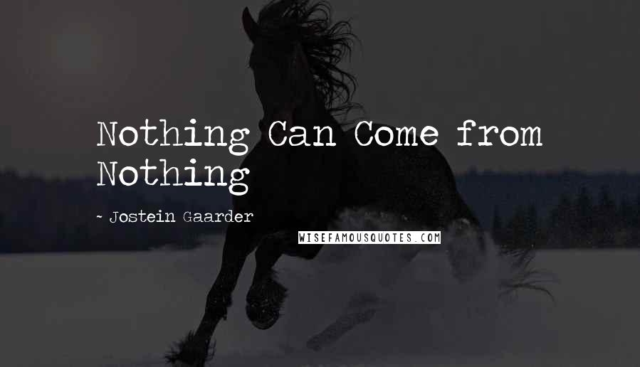 Jostein Gaarder Quotes: Nothing Can Come from Nothing