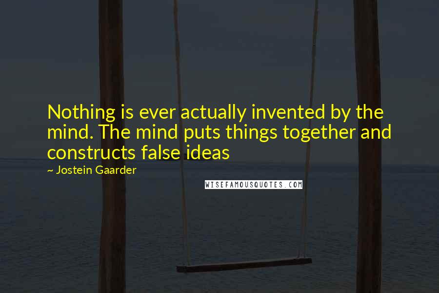 Jostein Gaarder Quotes: Nothing is ever actually invented by the mind. The mind puts things together and constructs false ideas