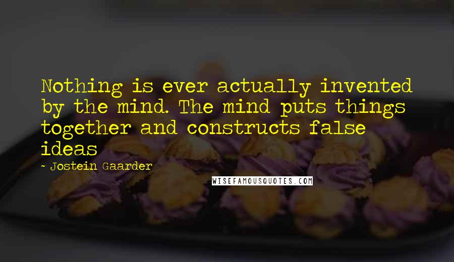Jostein Gaarder Quotes: Nothing is ever actually invented by the mind. The mind puts things together and constructs false ideas