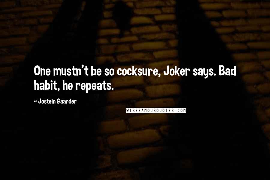 Jostein Gaarder Quotes: One mustn't be so cocksure, Joker says. Bad habit, he repeats.