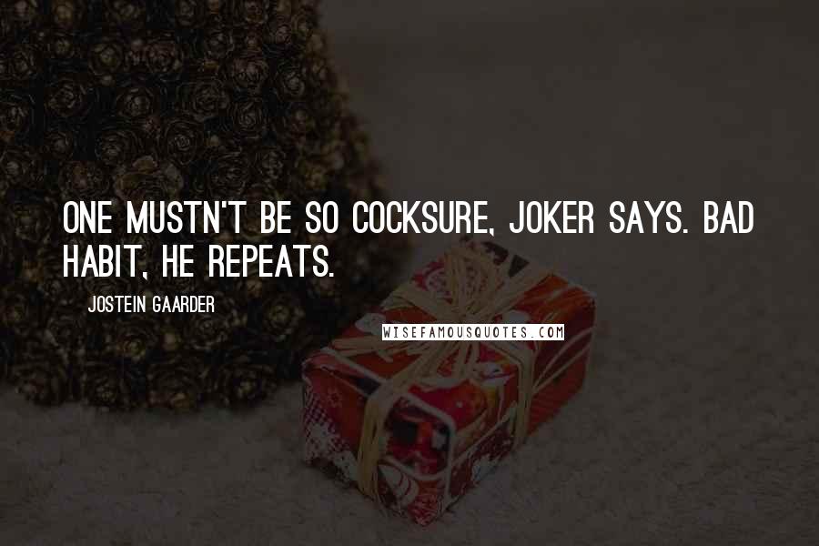 Jostein Gaarder Quotes: One mustn't be so cocksure, Joker says. Bad habit, he repeats.