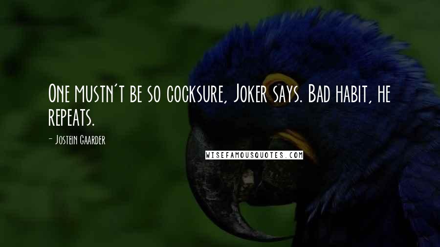 Jostein Gaarder Quotes: One mustn't be so cocksure, Joker says. Bad habit, he repeats.
