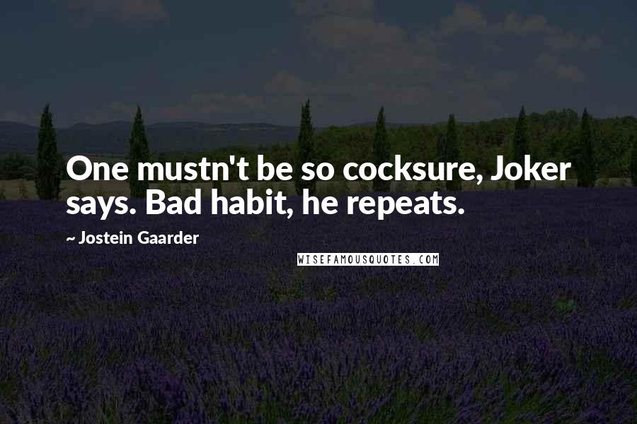 Jostein Gaarder Quotes: One mustn't be so cocksure, Joker says. Bad habit, he repeats.