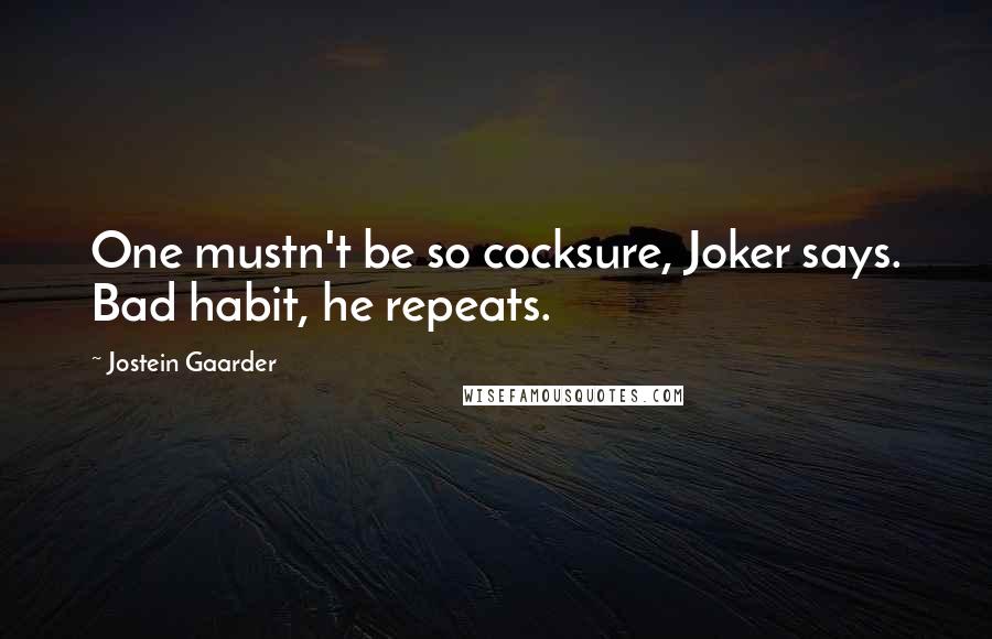 Jostein Gaarder Quotes: One mustn't be so cocksure, Joker says. Bad habit, he repeats.