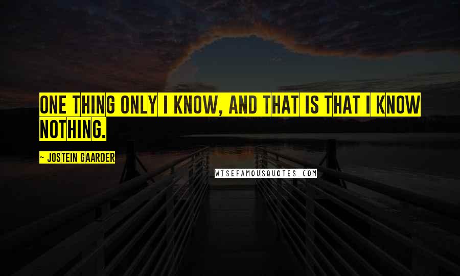 Jostein Gaarder Quotes: One thing only I know, and that is that I know nothing.