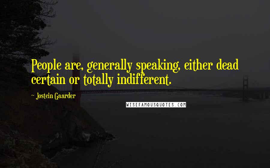 Jostein Gaarder Quotes: People are, generally speaking, either dead certain or totally indifferent.