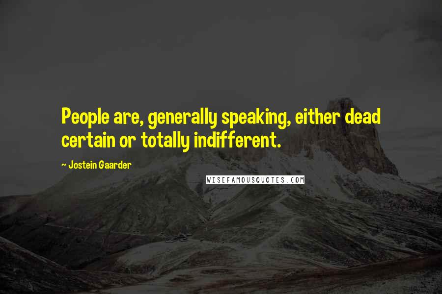 Jostein Gaarder Quotes: People are, generally speaking, either dead certain or totally indifferent.