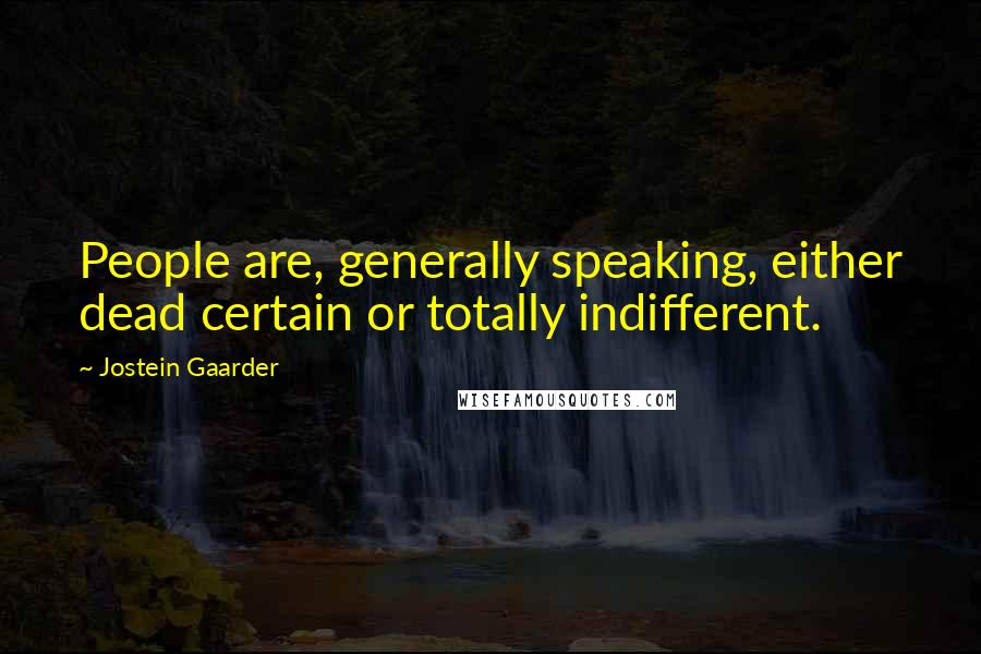 Jostein Gaarder Quotes: People are, generally speaking, either dead certain or totally indifferent.