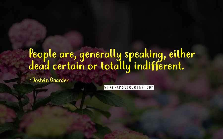 Jostein Gaarder Quotes: People are, generally speaking, either dead certain or totally indifferent.