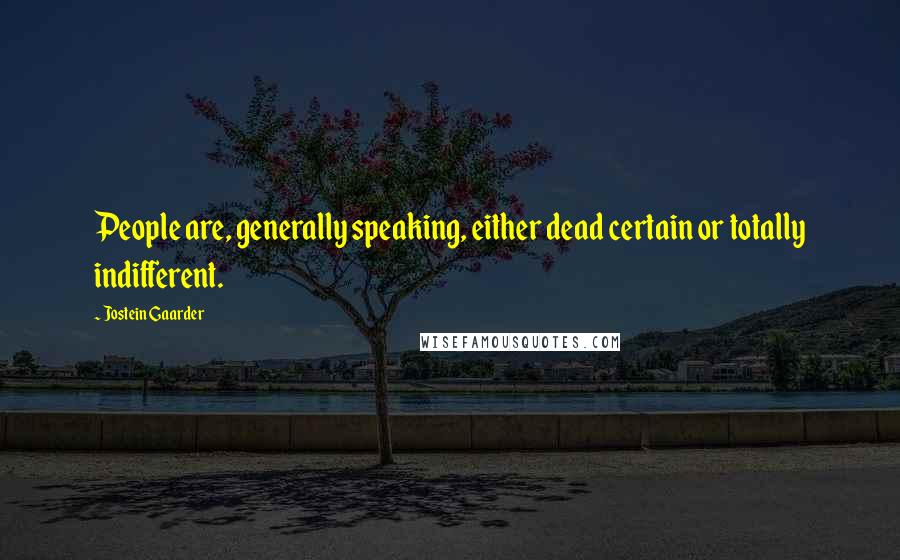 Jostein Gaarder Quotes: People are, generally speaking, either dead certain or totally indifferent.