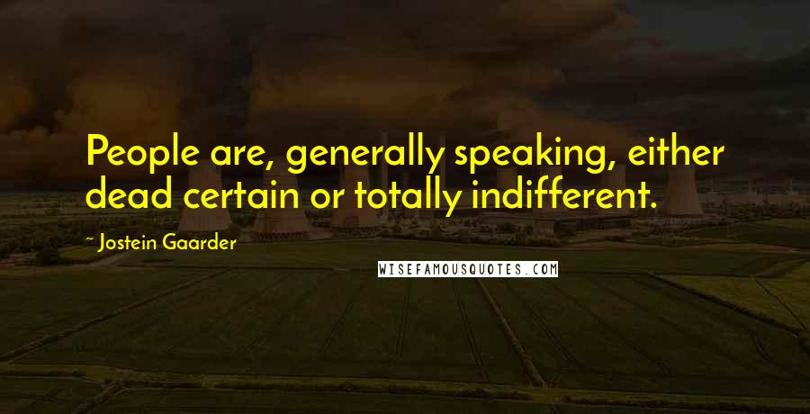 Jostein Gaarder Quotes: People are, generally speaking, either dead certain or totally indifferent.