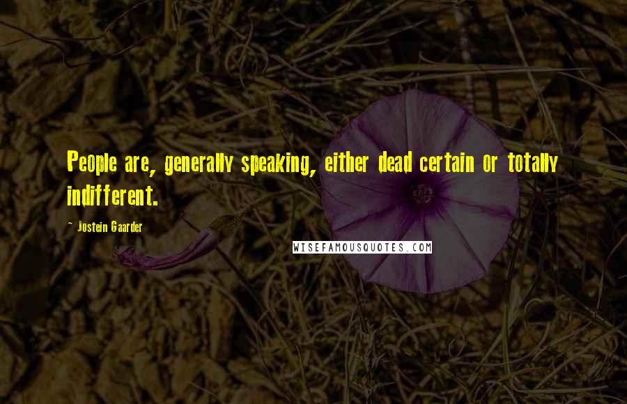 Jostein Gaarder Quotes: People are, generally speaking, either dead certain or totally indifferent.