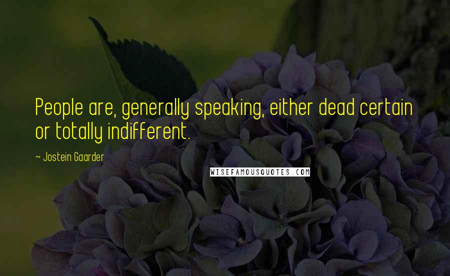 Jostein Gaarder Quotes: People are, generally speaking, either dead certain or totally indifferent.