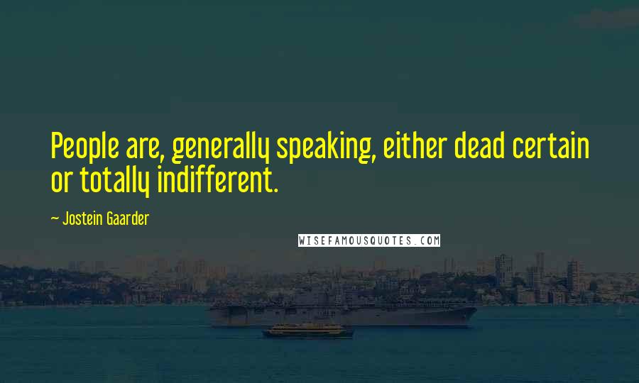Jostein Gaarder Quotes: People are, generally speaking, either dead certain or totally indifferent.
