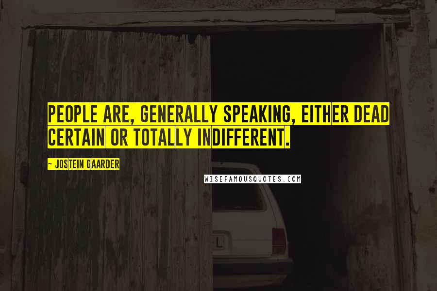 Jostein Gaarder Quotes: People are, generally speaking, either dead certain or totally indifferent.