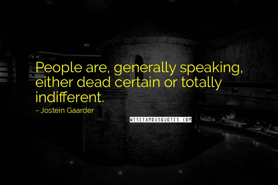 Jostein Gaarder Quotes: People are, generally speaking, either dead certain or totally indifferent.