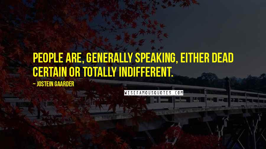 Jostein Gaarder Quotes: People are, generally speaking, either dead certain or totally indifferent.