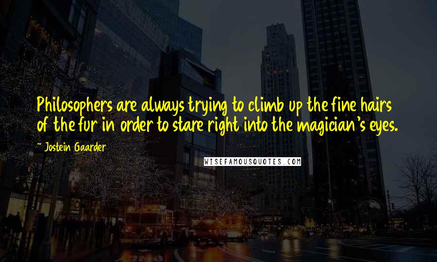 Jostein Gaarder Quotes: Philosophers are always trying to climb up the fine hairs of the fur in order to stare right into the magician's eyes.